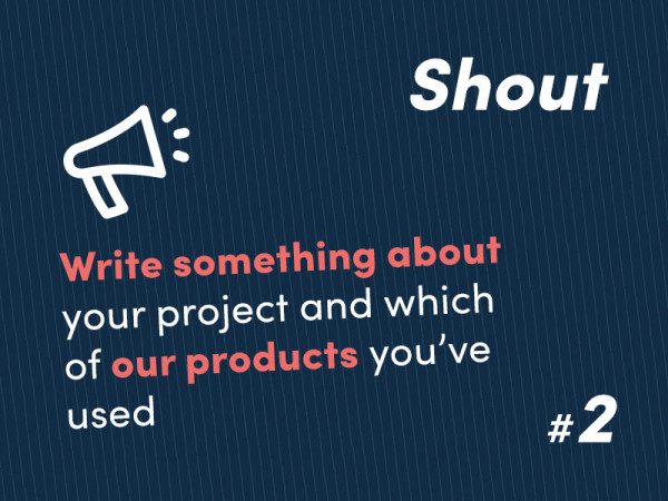 Step 2 - Shout – Write about your project and which of our products you’ve used